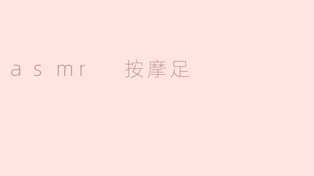 ### ASMR按摩足：放松身心的奇妙体验